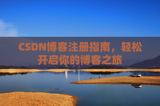 CSDN博客注册指南,轻松开启你的博客之旅 CSDN博客注册指南,轻松开启你的博客之旅