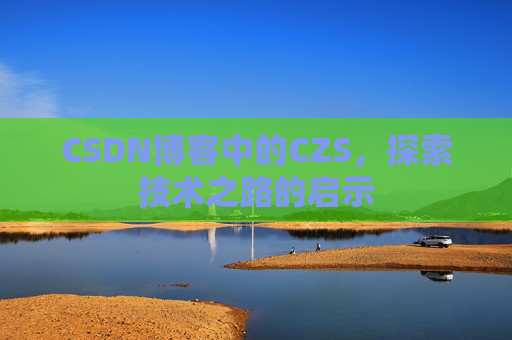 CSDN博客中的CZS，探索技术之路的启示